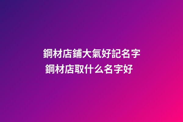 鋼材店鋪大氣好記名字 鋼材店取什么名字好-第1張-店鋪起名-玄機(jī)派
